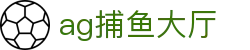 ag捕鱼大厅首页｜大厅内容、国际入口与应用信息页